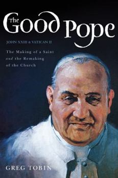 Hardcover The Good Pope: The Making of a Sai Hb: The Making of a Saint and the Remaking of the Church - The Story of John XXIII and Vatican II Book