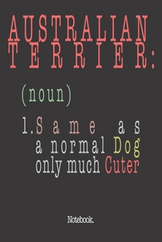 Australian Terrier (noun) 1. Same As A Normal Dog Only Much Cuter: Notebook