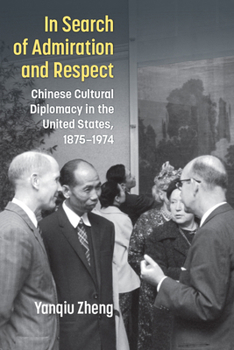 In Search of Admiration and Respect: Chinese Cultural Diplomacy in the United States, 1875–1974 (China Understandings Today)