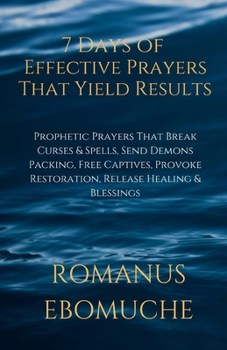 Paperback 7 Days of Effective Prayers That Yield Results: Prophetic Prayers That Break Curses & Spells, Send Demons Packing, Free Captives, Provoke Restoration, Book