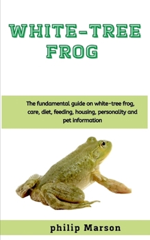 Paperback White-tree Frog: The fundamental guide on white-tree frog, care, diet, feeding, housing, personality and pet information Book