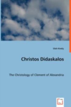Christos Didaskalos: The Christology of Clement of Alexandria