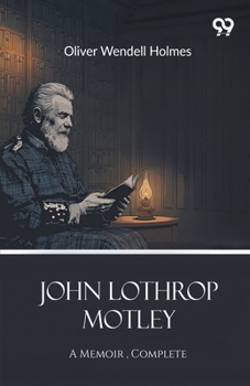 John Lothrop Motley: A Memoir - Complete