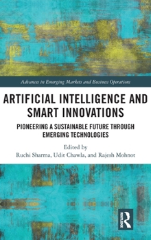 Artificial Intelligence and Smart Innovations: Pioneering a Sustainable Future Through Emerging Technologies (Advances in Emerging Markets and Business Operations)