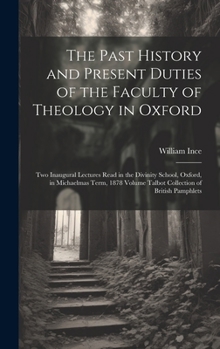 Hardcover The Past History and Present Duties of the Faculty of Theology in Oxford: Two Inaugural Lectures Read in the Divinity School, Oxford, in Michaelmas Te Book