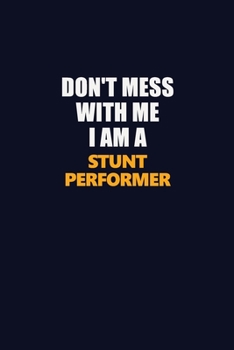 Don't Mess With Me I Am A Stunt Performer: Career journal, notebook and writing journal for encouraging men, women and kids. A framework for building your career.