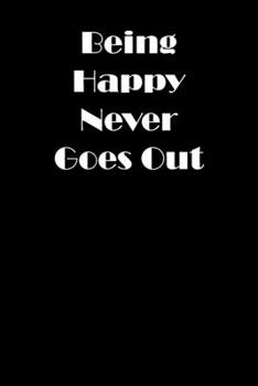 Being Happy Never Goes Out: Simple Black and Matte Cover Notebook -  Ideal for Your Daily Notes, Doodles, Sketches, Memories and Any Thoughts You Want to Write or Draw (Only Black)