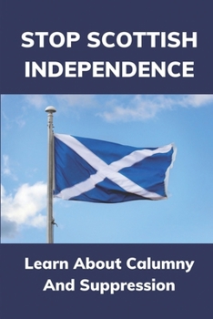 Paperback Stop Scottish Independence: Learn About Calumny And Suppression: Learn About Suppression Book