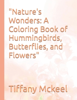 "Nature's Wonders: A Coloring Book of Hummingbirds, Butterflies, and Flowers"