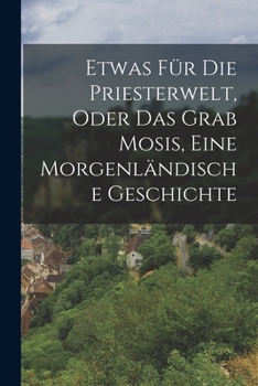 Paperback Etwas für die Priesterwelt, oder das Grab Mosis, Eine Morgenländische Geschichte [German] Book