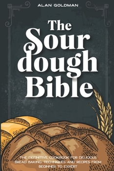 Paperback The Sourdough Bible: The Definitive Cookbook for Delicious Bread Baking. Techniques & Recipes from Beginner to Expert Book
