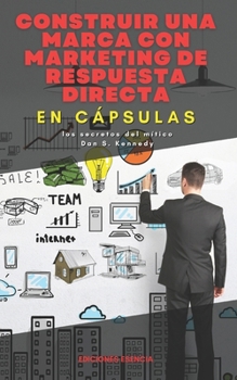 Construir una marca con marketing de respuesta directa, En Cápsulas: los secretos del mítico Dan S. Kennedy (Spanish Edition)