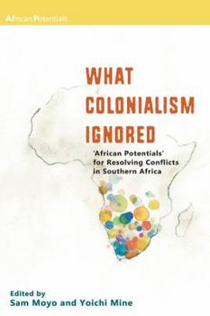 Paperback What Colonialism Ignored. 'African Potentials' for Resolving Conflicts in Southern Africa Book