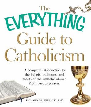 Paperback The Everything Guide to Catholicism: A Complete Introduction to the Beliefs, Traditions, and Tenets of the Catholic Church from Past to Present Book