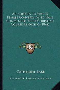 Paperback An Address To Young Female Converts, Who Have Commenced Their Christian Course Rejoicing (1842) Book