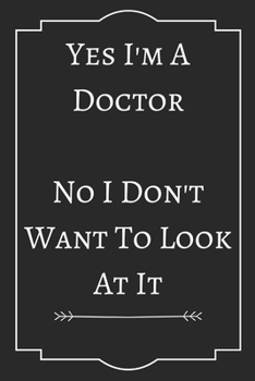 Yes I'm A Doctor   No I Don't Want To Look At It: Perfect Gift (100 Pages, Blank Notebook, 6 x 9) (Cool Notebooks) Paperback