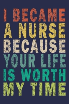 Paperback I Became A Nurse Because Your Life Is Worth My Time: Funny Nurse Journal Gift Book