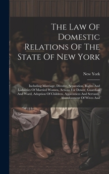 Hardcover The Law Of Domestic Relations Of The State Of New York: Including Marriage, Divorce, Separation, Rights And Liabilities Of Married Women, Actions For Book