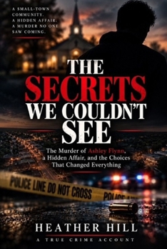 The Secrets We Couldn't See: The Murder of Ashley Flynn, a Hidden Affair, and the Choices That Changed Everything