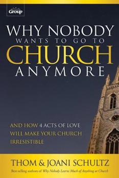 Paperback Why Nobody Wants to Go to Church Anymore: And How 4 Acts of Love Will Make Your Church Irresistible Book
