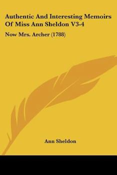 Paperback Authentic And Interesting Memoirs Of Miss Ann Sheldon V3-4: Now Mrs. Archer (1788) Book