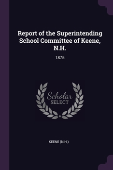 Report of the Superintending School Committee of Keene, N.H.: 1875