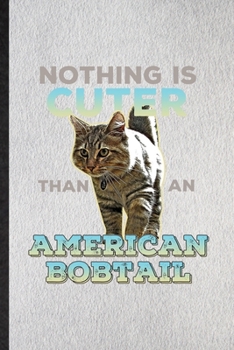 Nothing Is Cuter Than an American Bobtail: Lined Notebook For Pet Kitten Trainer. Ruled Journal For American Bobtail Cat Owner. Unique Student Teacher Blank Composition Great For School Writing