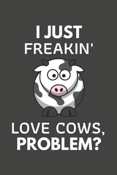 Paperback I Just Freakin' Love Cows, Problem?: Cow Gifts Blank Lined Notebook Journal to Write In, Notes, To Do Lists, For Cow Lovers Only Book