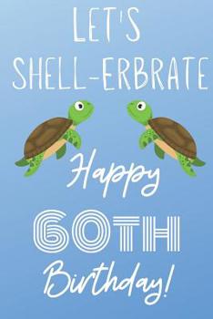 Let's Shell-erbrate Happy 60th Birthday: Funny 60th Birthday Gift turtle shell Pun Journal / Notebook / Diary (6 x 9 - 110 Blank Lined Pages)