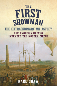 Hardcover The First Showman: The Extraordinary MR Astley, the Englishman Who Invented the Modern Circus Book