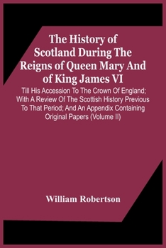 Paperback The History Of Scotland During The Reigns Of Queen Mary And Of King James Vi. Till His Accession To The Crown Of England; With A Review Of The Scottis Book