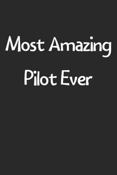 Most Amazing Pilot Ever: Lined Journal, 120 Pages, 6 x 9, Funny Pilot Gift Idea, Black Matte Finish (Most Amazing Pilot Ever Journal)