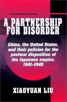 A Partnership for Disorder: China, the United States, and their Policies for the Postwar Disposition of the Japanese Empire, 19411945