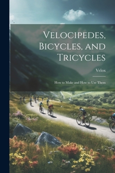 Paperback Velocipedes, Bicycles, and Tricycles; How to Make and How to Use Them Book