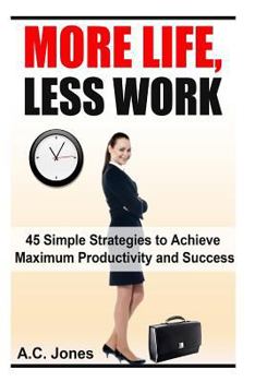 Paperback More Life, Less Work: 45 Simple Strategies To Achieve Maximum Productivity and Success Book