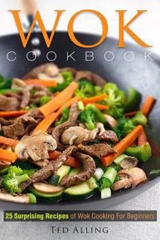 Paperback Wok Cookbook - 25 Surprising Recipes of Wok Cooking for Beginners: Healthy, Fast, Wok Cooking Made Easy for You Book