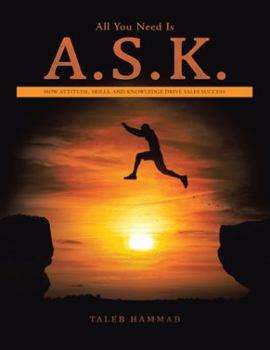 Paperback All You Need Is A.S.K.: How Attitude, Skills, and Knowledge Drive Sales Success Book