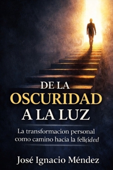 De la oscuridad a la luz: La transformación personal como camino hacia la felicidad (Spanish Edition)