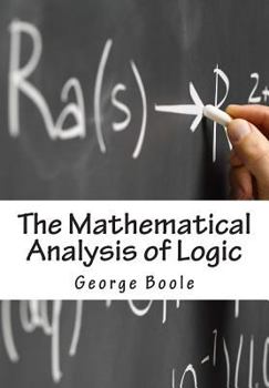 Paperback The Mathematical Analysis of Logic: Being An Essay Towards A Calculus of Deductive Reasoning Book