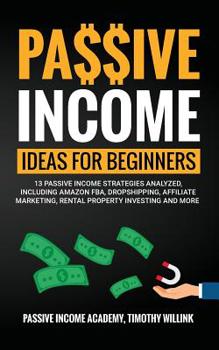 Paperback Passive Income Ideas for Beginners: 13 Passive Income Strategies Analyzed, Including Amazon FBA, Dropshipping, Affiliate Marketing, Rental Property In Book