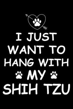 I Just Want to Hang With My Shih Tzu: Cute Shih Tzu Lined journal Notebook, Great Accessories & Gift Idea for Shih Tzu Owner & Lover. Lined journal Notebook With An Inspirational Quote.