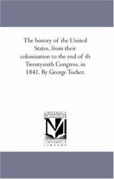 Paperback The History of the United States, From their Colonization to the End of Th Twenty-Sixth Congress, in 1841. by George Tucker. Book