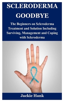 Paperback Scleroderma Goodbye: The Beginners on Scleroderma Treatment and Solution Including Surviving, Management and Coping with Scleroderma Book