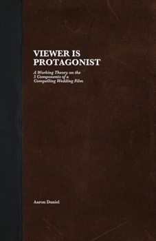 Paperback Viewer Is Protagonist: A Working Theory on the 5 Components of a Compelling Wedding Film Book