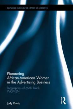 Pioneering African-American Women in the Advertising Business: Biographies of MAD Black WOMEN (Routledge Studies in the History of Marketing)