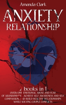 Hardcover Anxiety in Relationship: Overcome Emotional Abuse and Fear of Abandonment, Achieve Self Awareness and Self Compassion, and Build Healthy Relati Book