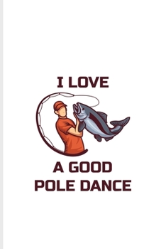 I Love A Good Pole Dance: Fishing Pole Dance Undated Planner Weekly & Monthly No Year Pocket Calendar Medium 6x9 Softcover For Fisherman & Angler Fans