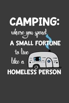 Camping: Where You Spend A Small Fortune To Live Like A Homeless Person: Camping RV Journal For Men And Women (6 x 9", 120 pages, blank lined white journal paper)