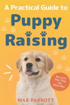 A Practical Guide to Puppy Raising: Nurture Your Dog the Ideal Way - Book #1 of the Puppy Raising Books
