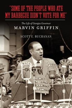 Some of the People Who Ate My Barbecue Didn't Vote for Me: The Life of Georgia Governor Marvin Griffin